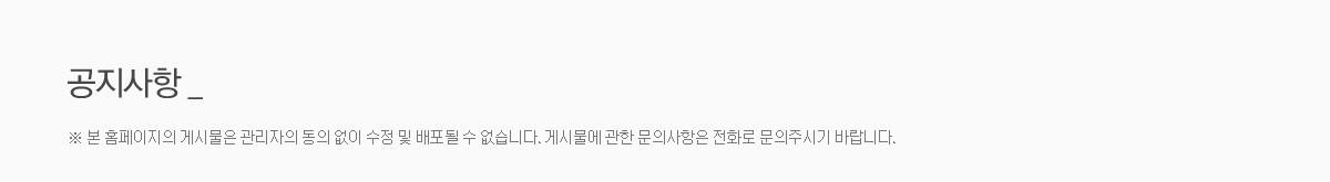 공지사항 - 본 홈페이지의 게시물은 관리자의 동의 없이 수정 및 배포될 수 없습니다. 게시물에 관한 문의사항은 전화로 문의주시기 바랍니다. 