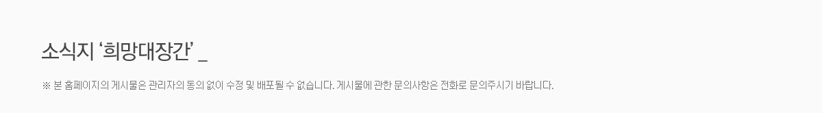 소식지 희망대장간 - 본 홈페이지의 게시물은 관리자의 동의 없이 수정 및 배포될 수 없습니다. 게시물에 관한 문의사항은 전화로 문의주시기 바랍니다. 